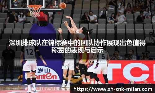 深圳排球队在锦标赛中的团队协作展现出色值得称赞的表现与启示